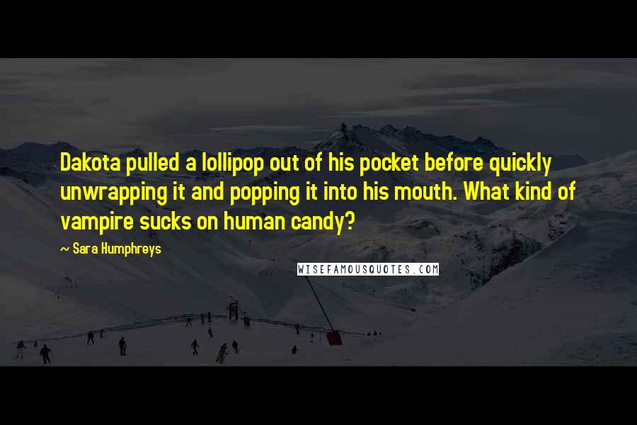 Sara Humphreys Quotes: Dakota pulled a lollipop out of his pocket before quickly unwrapping it and popping it into his mouth. What kind of vampire sucks on human candy?