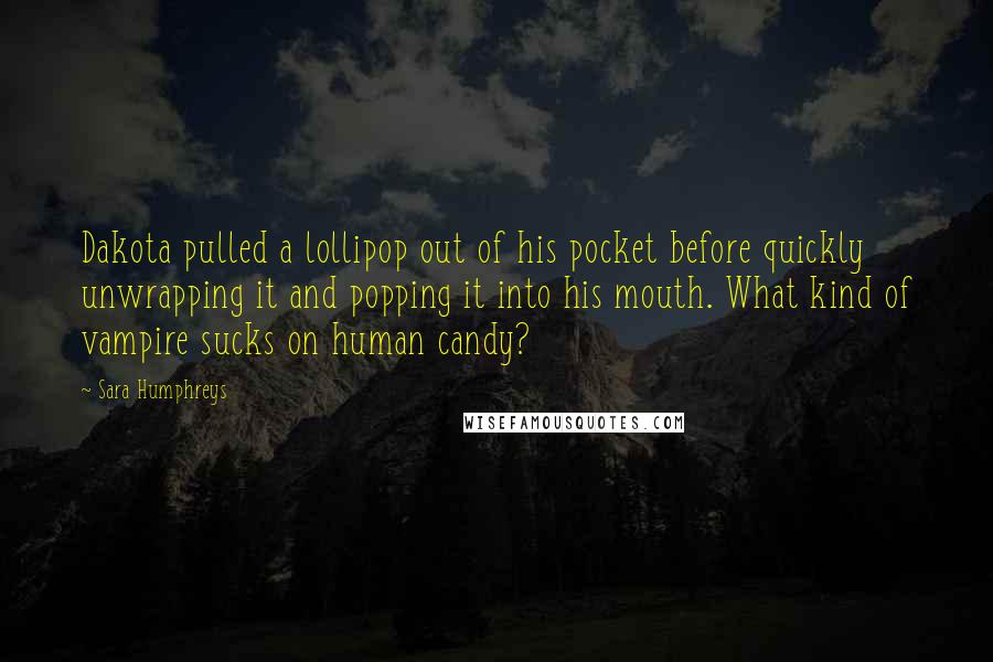 Sara Humphreys Quotes: Dakota pulled a lollipop out of his pocket before quickly unwrapping it and popping it into his mouth. What kind of vampire sucks on human candy?