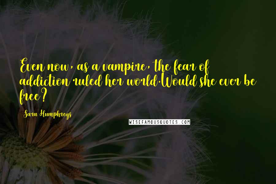 Sara Humphreys Quotes: Even now, as a vampire, the fear of addiction ruled her world.Would she ever be free?