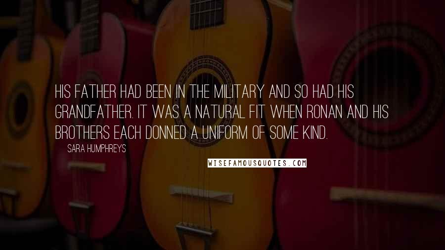 Sara Humphreys Quotes: His father had been in the military and so had his grandfather. It was a natural fit when Ronan and his brothers each donned a uniform of some kind.