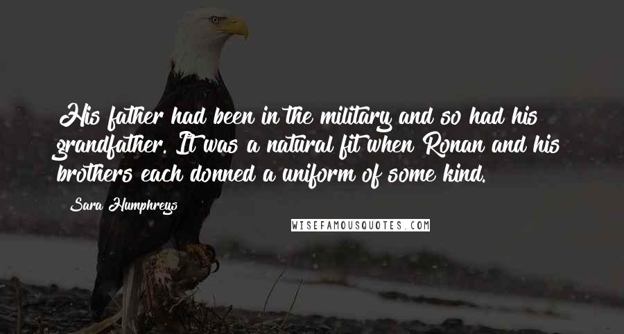 Sara Humphreys Quotes: His father had been in the military and so had his grandfather. It was a natural fit when Ronan and his brothers each donned a uniform of some kind.