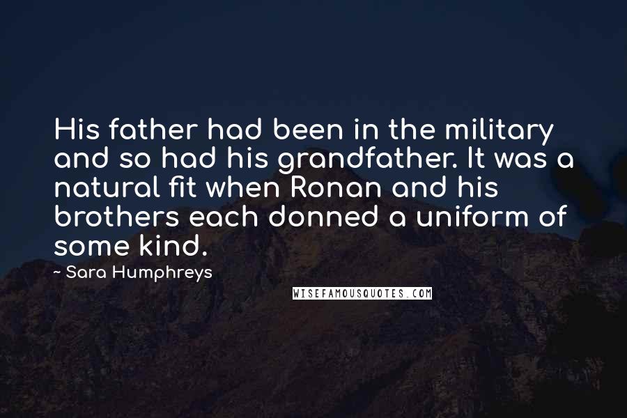 Sara Humphreys Quotes: His father had been in the military and so had his grandfather. It was a natural fit when Ronan and his brothers each donned a uniform of some kind.