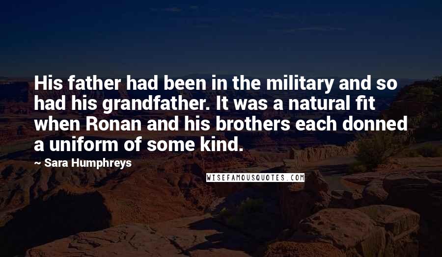 Sara Humphreys Quotes: His father had been in the military and so had his grandfather. It was a natural fit when Ronan and his brothers each donned a uniform of some kind.