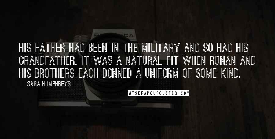 Sara Humphreys Quotes: His father had been in the military and so had his grandfather. It was a natural fit when Ronan and his brothers each donned a uniform of some kind.