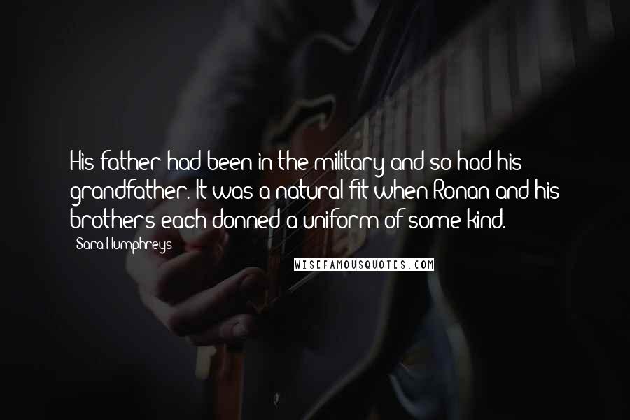 Sara Humphreys Quotes: His father had been in the military and so had his grandfather. It was a natural fit when Ronan and his brothers each donned a uniform of some kind.