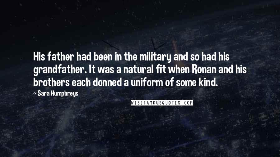 Sara Humphreys Quotes: His father had been in the military and so had his grandfather. It was a natural fit when Ronan and his brothers each donned a uniform of some kind.