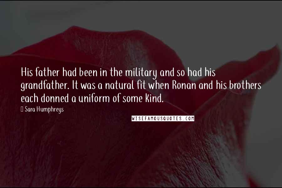 Sara Humphreys Quotes: His father had been in the military and so had his grandfather. It was a natural fit when Ronan and his brothers each donned a uniform of some kind.