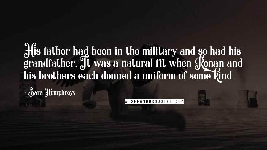 Sara Humphreys Quotes: His father had been in the military and so had his grandfather. It was a natural fit when Ronan and his brothers each donned a uniform of some kind.