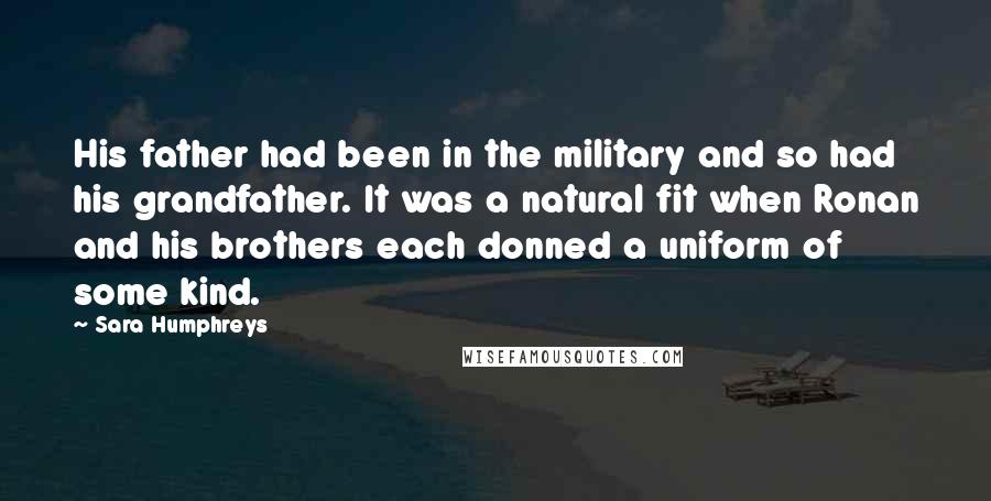 Sara Humphreys Quotes: His father had been in the military and so had his grandfather. It was a natural fit when Ronan and his brothers each donned a uniform of some kind.
