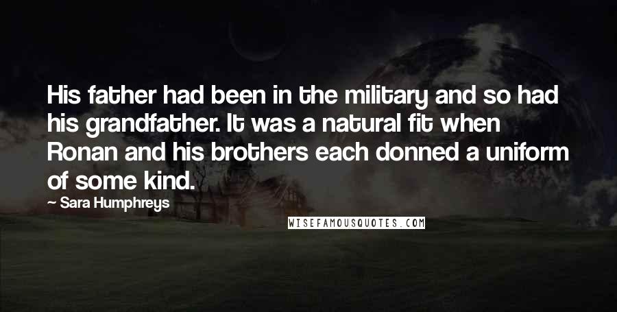 Sara Humphreys Quotes: His father had been in the military and so had his grandfather. It was a natural fit when Ronan and his brothers each donned a uniform of some kind.