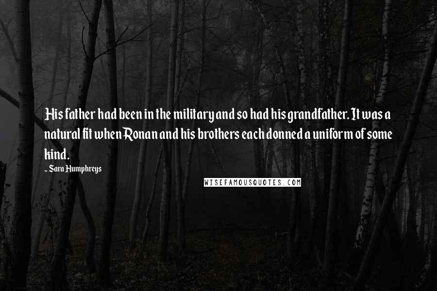 Sara Humphreys Quotes: His father had been in the military and so had his grandfather. It was a natural fit when Ronan and his brothers each donned a uniform of some kind.