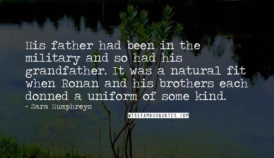 Sara Humphreys Quotes: His father had been in the military and so had his grandfather. It was a natural fit when Ronan and his brothers each donned a uniform of some kind.