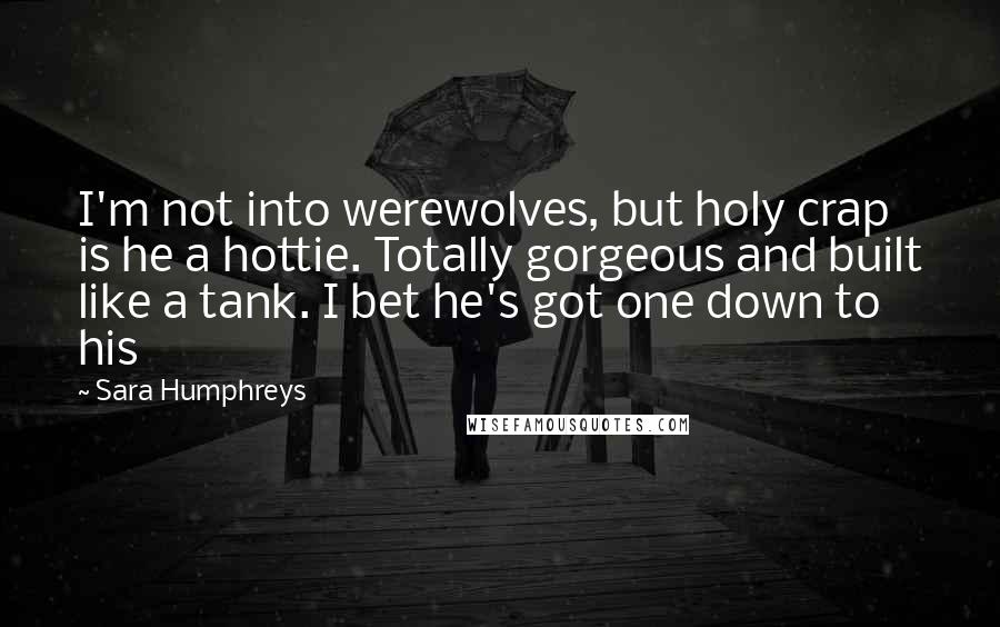 Sara Humphreys Quotes: I'm not into werewolves, but holy crap is he a hottie. Totally gorgeous and built like a tank. I bet he's got one down to his