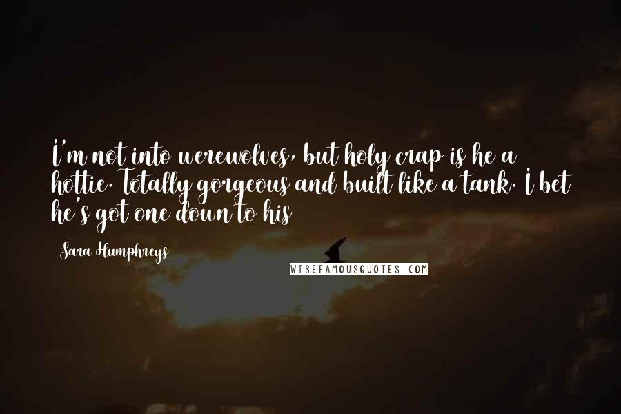 Sara Humphreys Quotes: I'm not into werewolves, but holy crap is he a hottie. Totally gorgeous and built like a tank. I bet he's got one down to his