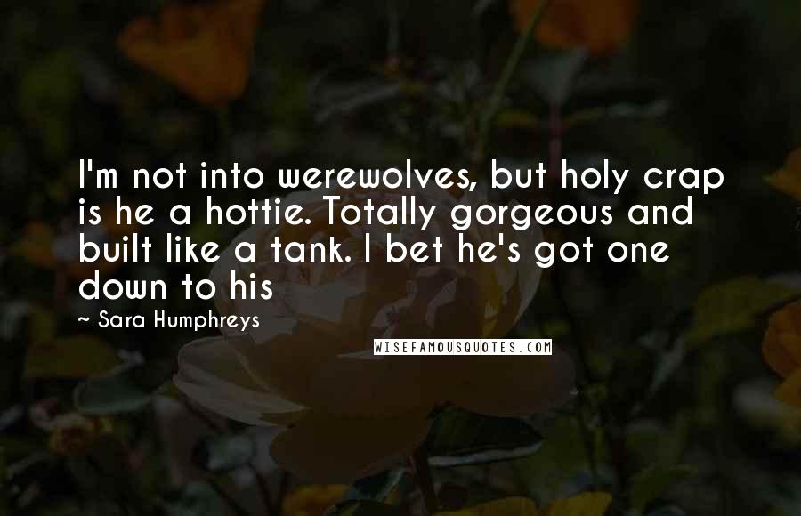 Sara Humphreys Quotes: I'm not into werewolves, but holy crap is he a hottie. Totally gorgeous and built like a tank. I bet he's got one down to his