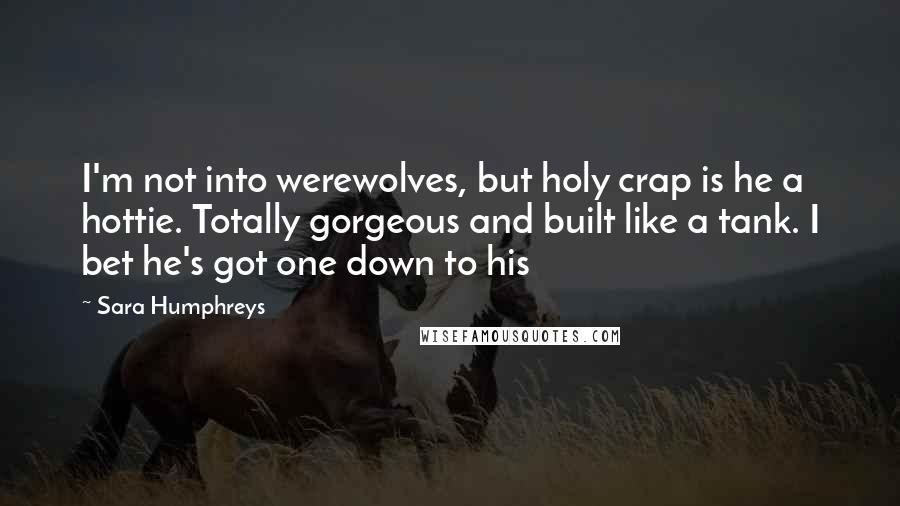 Sara Humphreys Quotes: I'm not into werewolves, but holy crap is he a hottie. Totally gorgeous and built like a tank. I bet he's got one down to his