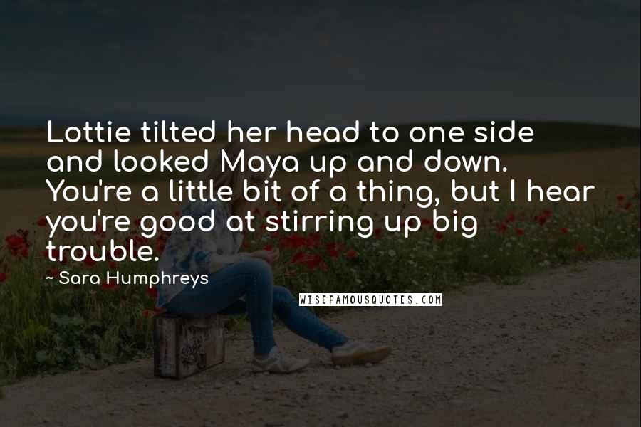 Sara Humphreys Quotes: Lottie tilted her head to one side and looked Maya up and down. You're a little bit of a thing, but I hear you're good at stirring up big trouble.