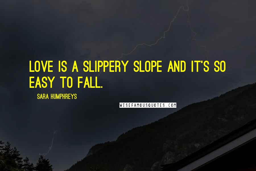 Sara Humphreys Quotes: Love is a slippery slope and it's so easy to fall.