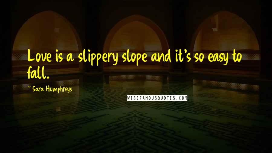 Sara Humphreys Quotes: Love is a slippery slope and it's so easy to fall.