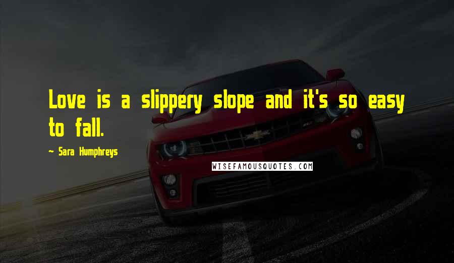 Sara Humphreys Quotes: Love is a slippery slope and it's so easy to fall.