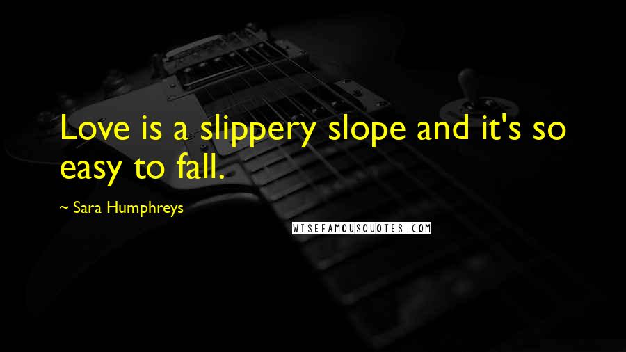 Sara Humphreys Quotes: Love is a slippery slope and it's so easy to fall.