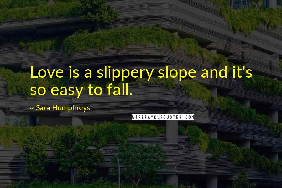 Sara Humphreys Quotes: Love is a slippery slope and it's so easy to fall.