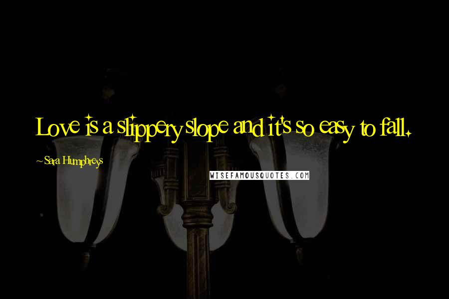 Sara Humphreys Quotes: Love is a slippery slope and it's so easy to fall.