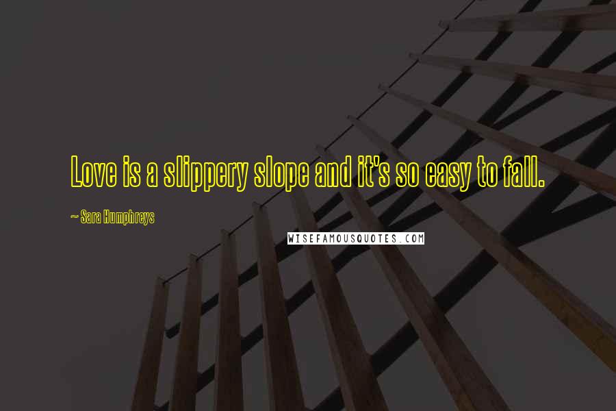 Sara Humphreys Quotes: Love is a slippery slope and it's so easy to fall.