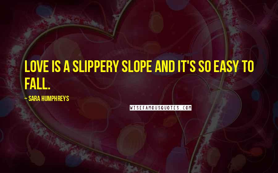 Sara Humphreys Quotes: Love is a slippery slope and it's so easy to fall.