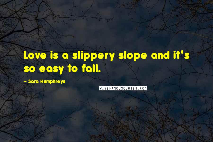 Sara Humphreys Quotes: Love is a slippery slope and it's so easy to fall.