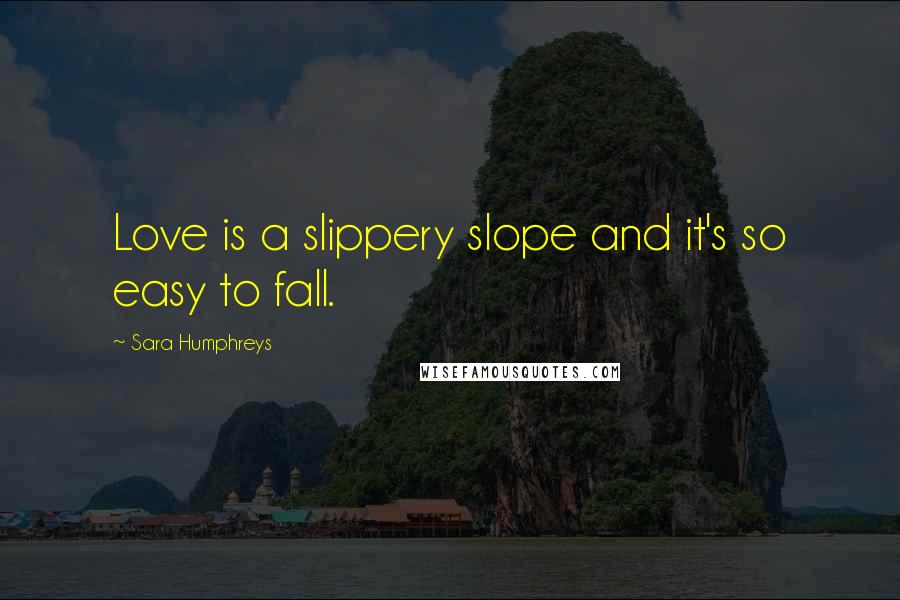 Sara Humphreys Quotes: Love is a slippery slope and it's so easy to fall.