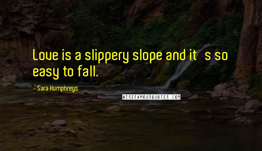 Sara Humphreys Quotes: Love is a slippery slope and it's so easy to fall.