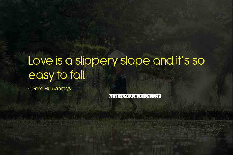 Sara Humphreys Quotes: Love is a slippery slope and it's so easy to fall.