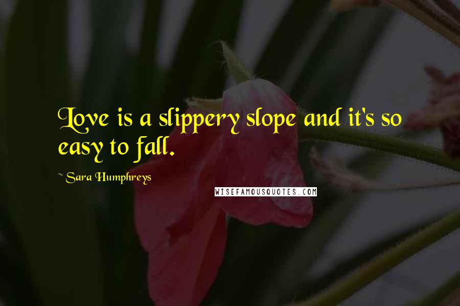Sara Humphreys Quotes: Love is a slippery slope and it's so easy to fall.