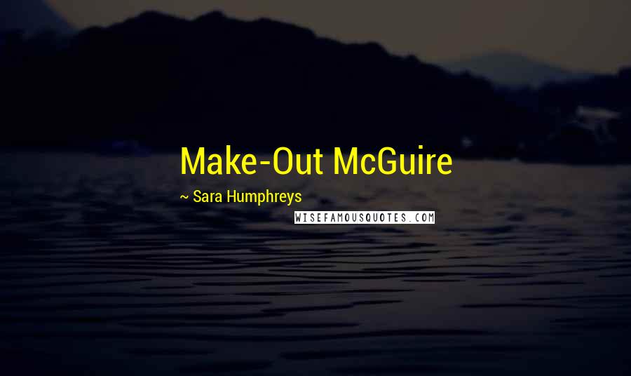 Sara Humphreys Quotes: Make-Out McGuire