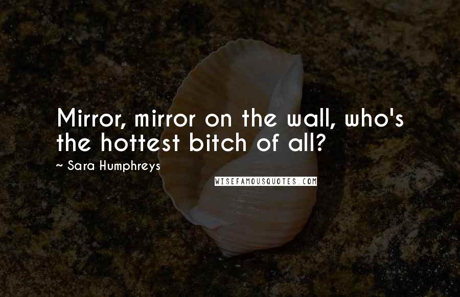 Sara Humphreys Quotes: Mirror, mirror on the wall, who's the hottest bitch of all?
