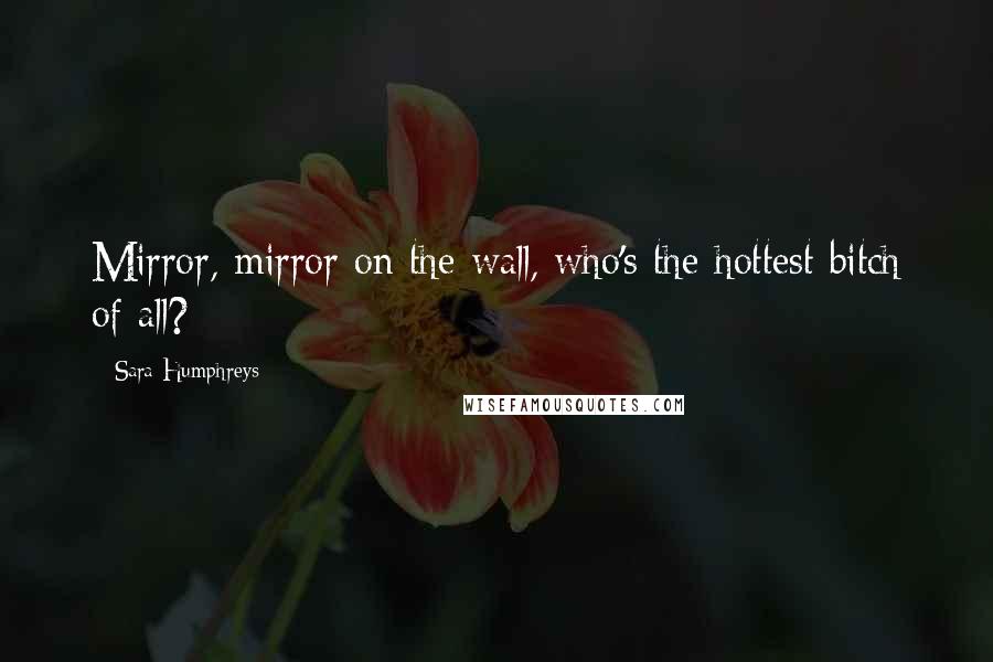 Sara Humphreys Quotes: Mirror, mirror on the wall, who's the hottest bitch of all?