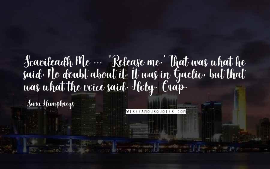 Sara Humphreys Quotes: Scaoileadh Me ...  'Release me.' That was what he said. No doubt about it. It was in Gaelic, but that was what the voice said. Holy. Crap.