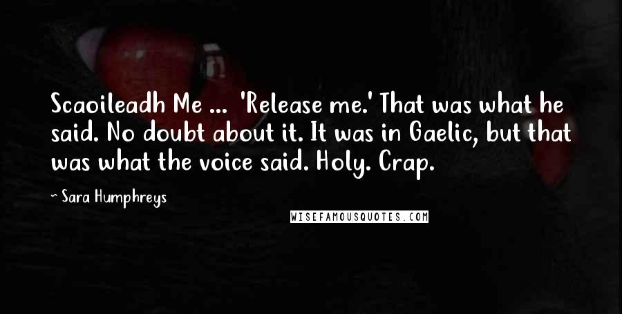 Sara Humphreys Quotes: Scaoileadh Me ... 'Release me.' That was what he said. No doubt about it. It was in Gaelic, but that was what the voice said. Holy. Crap.