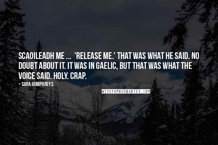 Sara Humphreys Quotes: Scaoileadh Me ...  'Release me.' That was what he said. No doubt about it. It was in Gaelic, but that was what the voice said. Holy. Crap.