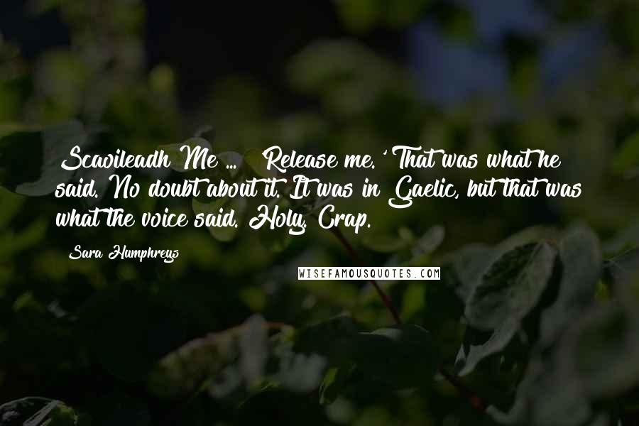 Sara Humphreys Quotes: Scaoileadh Me ...  'Release me.' That was what he said. No doubt about it. It was in Gaelic, but that was what the voice said. Holy. Crap.