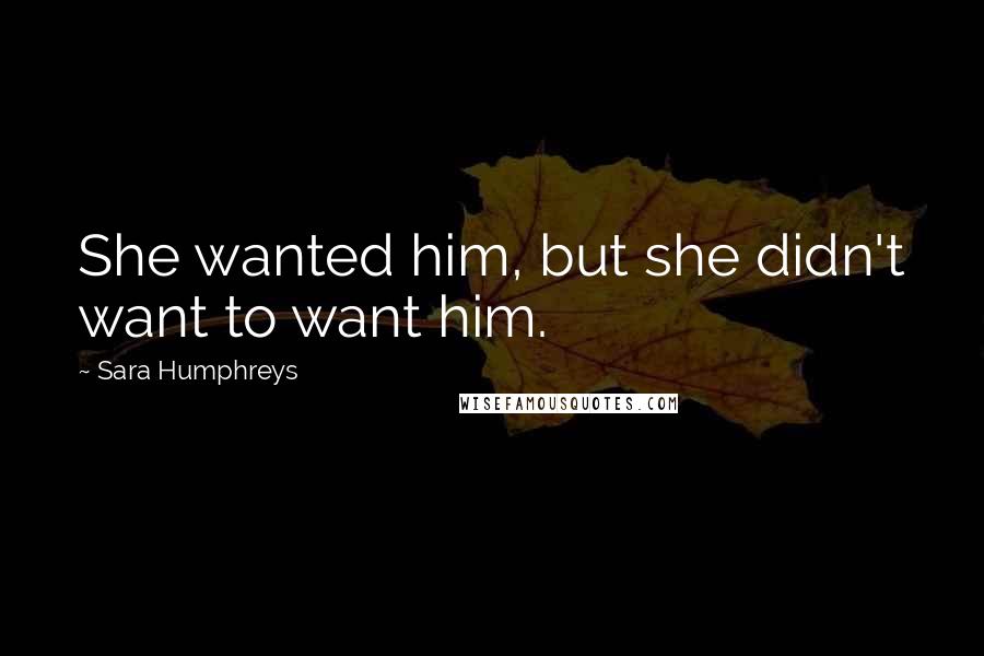 Sara Humphreys Quotes: She wanted him, but she didn't want to want him.