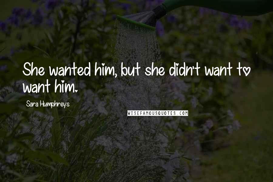 Sara Humphreys Quotes: She wanted him, but she didn't want to want him.