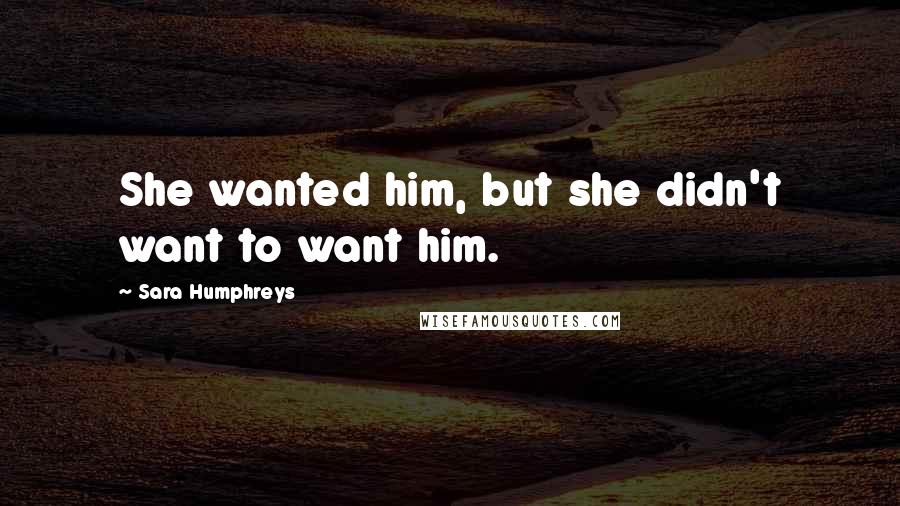 Sara Humphreys Quotes: She wanted him, but she didn't want to want him.