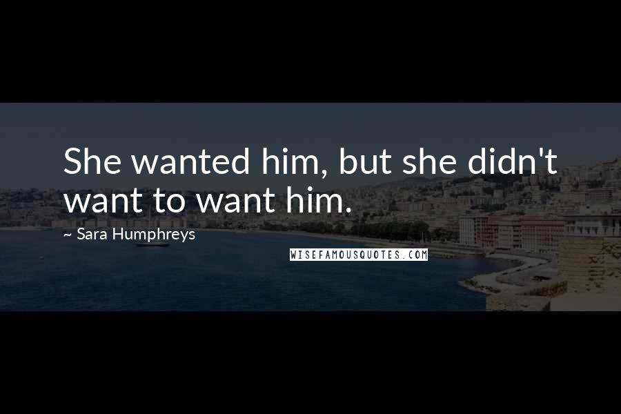 Sara Humphreys Quotes: She wanted him, but she didn't want to want him.