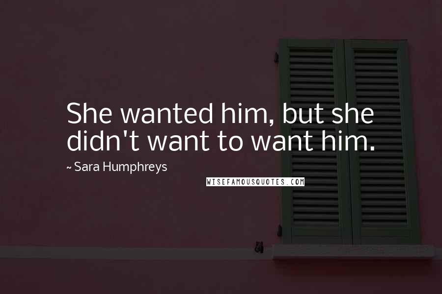 Sara Humphreys Quotes: She wanted him, but she didn't want to want him.