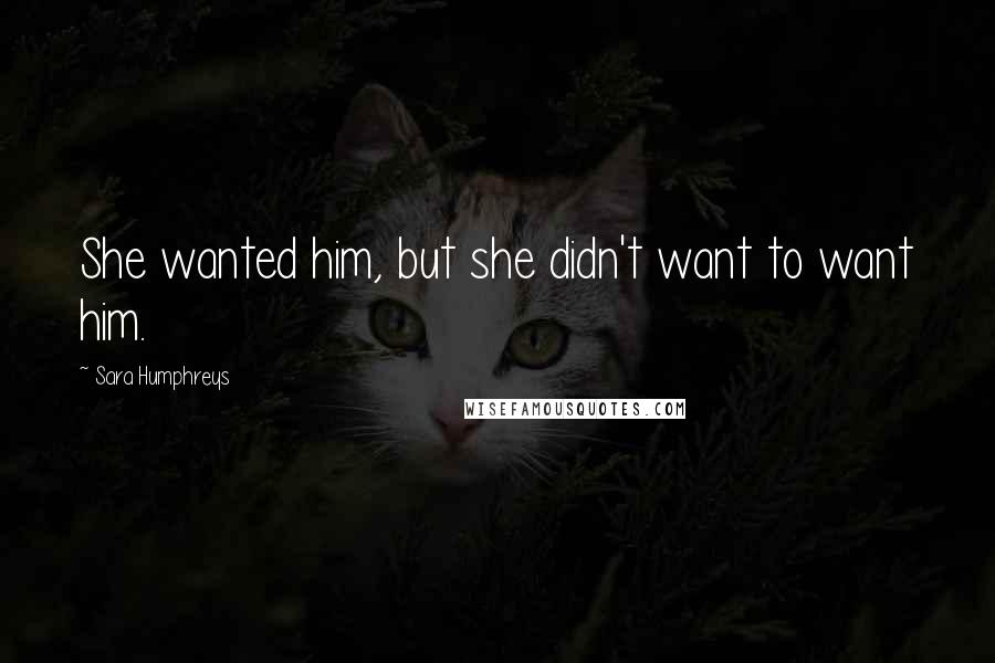 Sara Humphreys Quotes: She wanted him, but she didn't want to want him.