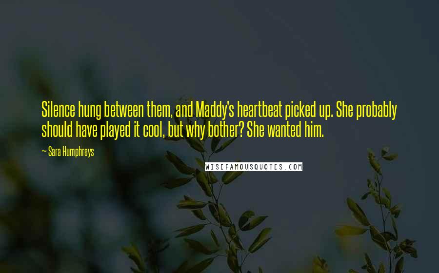 Sara Humphreys Quotes: Silence hung between them, and Maddy's heartbeat picked up. She probably should have played it cool, but why bother? She wanted him.