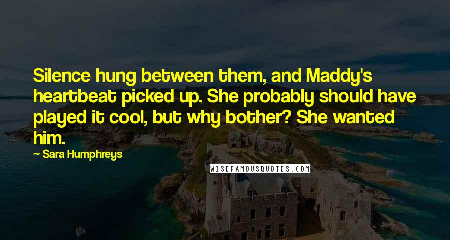 Sara Humphreys Quotes: Silence hung between them, and Maddy's heartbeat picked up. She probably should have played it cool, but why bother? She wanted him.
