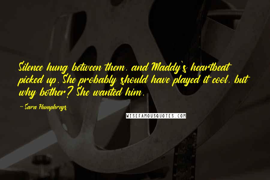 Sara Humphreys Quotes: Silence hung between them, and Maddy's heartbeat picked up. She probably should have played it cool, but why bother? She wanted him.